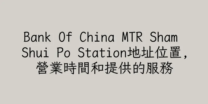 香港Bank Of China MTR Sham Shui Po Station地址位置,營業時間和提供的服務