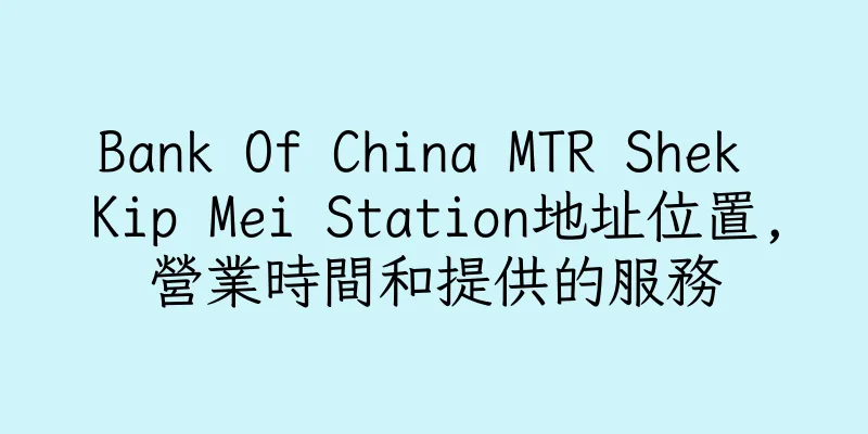 香港Bank Of China MTR Shek Kip Mei Station地址位置,營業時間和提供的服務