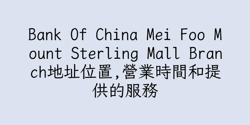 香港Bank Of China Mei Foo Mount Sterling Mall Branch地址位置,營業時間和提供的服務