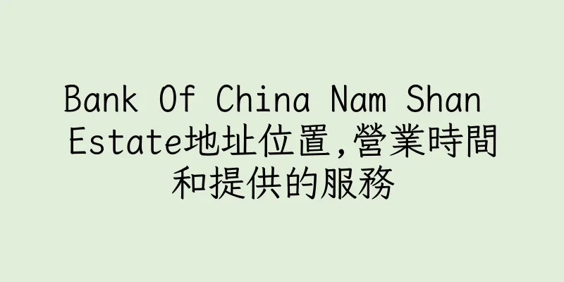 香港Bank Of China Nam Shan Estate地址位置,營業時間和提供的服務