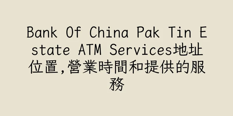 香港Bank Of China Pak Tin Estate ATM Services地址位置,營業時間和提供的服務
