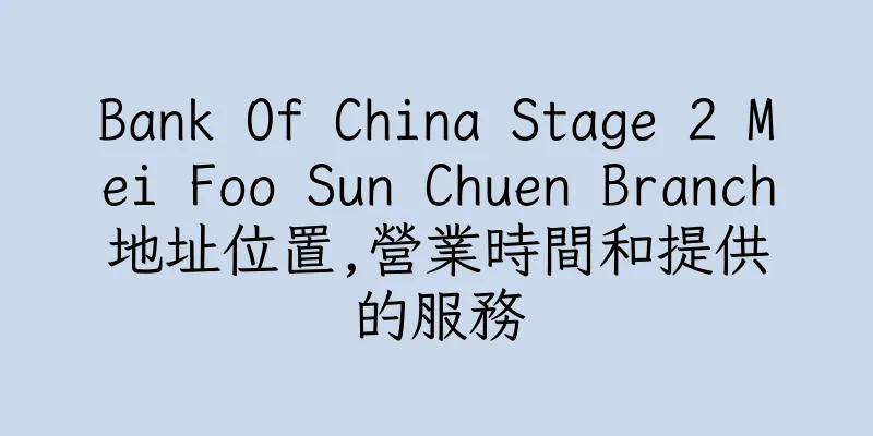 香港Bank Of China Stage 2 Mei Foo Sun Chuen Branch地址位置,營業時間和提供的服務