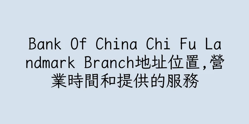 香港Bank Of China Chi Fu Landmark Branch地址位置,營業時間和提供的服務