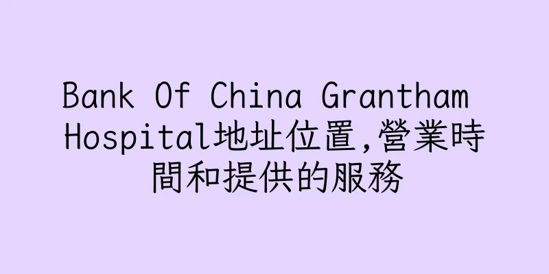 香港Bank Of China Grantham Hospital地址位置,營業時間和提供的服務