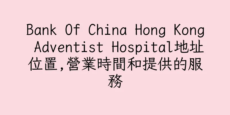 香港Bank Of China Hong Kong Adventist Hospital地址位置,營業時間和提供的服務