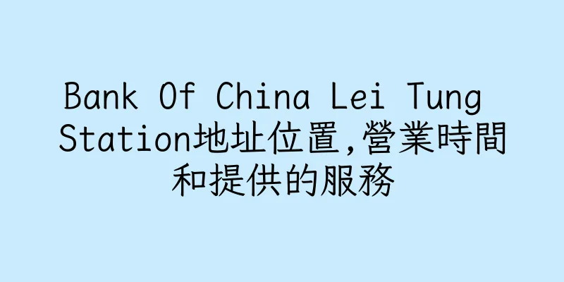 香港Bank Of China Lei Tung Station地址位置,營業時間和提供的服務