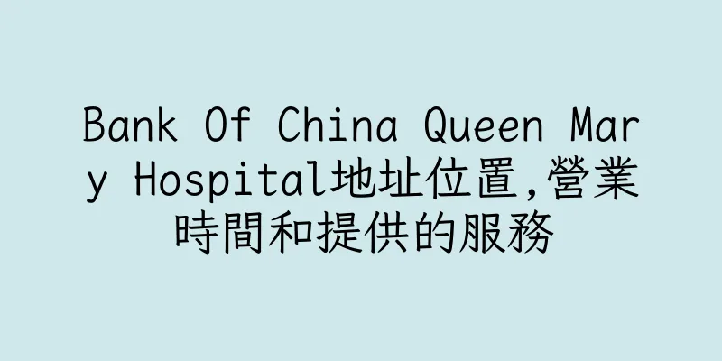 香港Bank Of China Queen Mary Hospital地址位置,營業時間和提供的服務