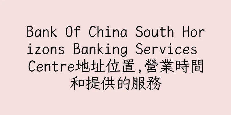 香港Bank Of China South Horizons Banking Services Centre地址位置,營業時間和提供的服務