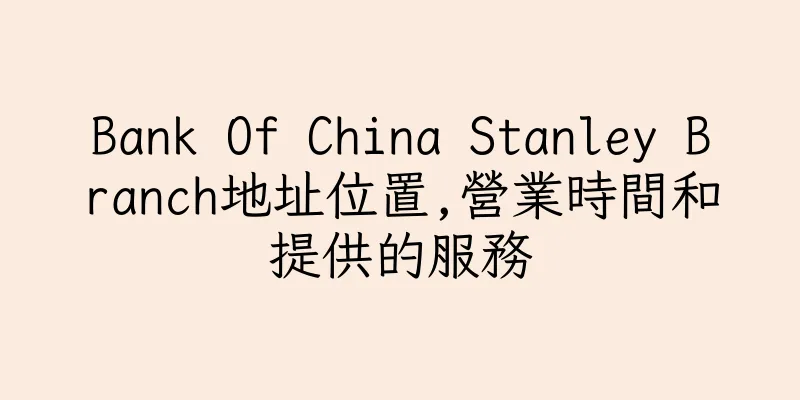 香港Bank Of China Stanley Branch地址位置,營業時間和提供的服務
