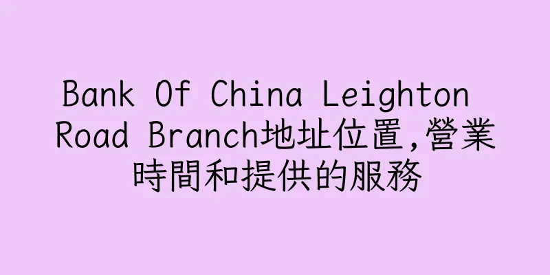 香港Bank Of China Leighton Road Branch地址位置,營業時間和提供的服務