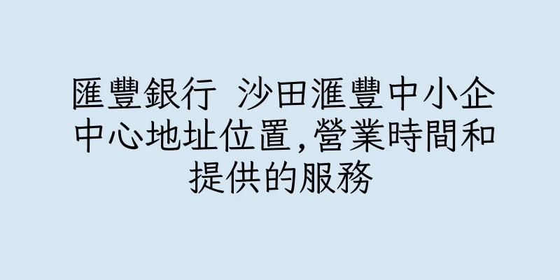 香港匯豐銀行 沙田滙豐中小企中心地址位置,營業時間和提供的服務