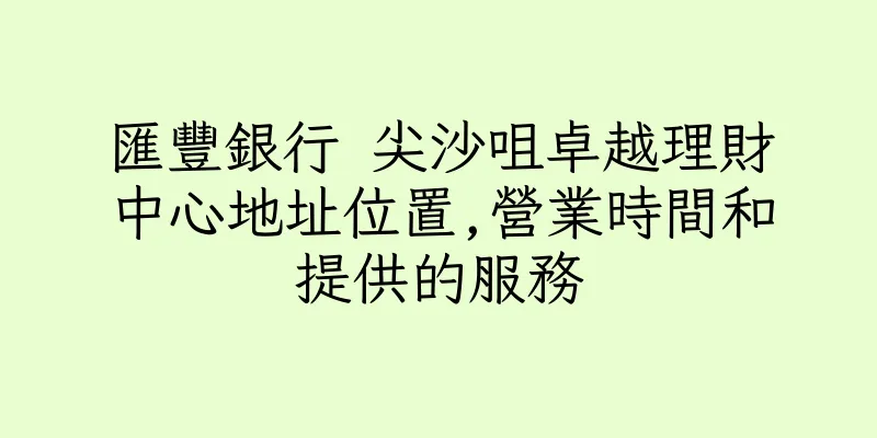 香港匯豐銀行 尖沙咀卓越理財中心地址位置,營業時間和提供的服務