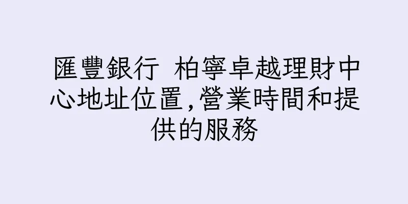 香港匯豐銀行 柏寧卓越理財中心地址位置,營業時間和提供的服務