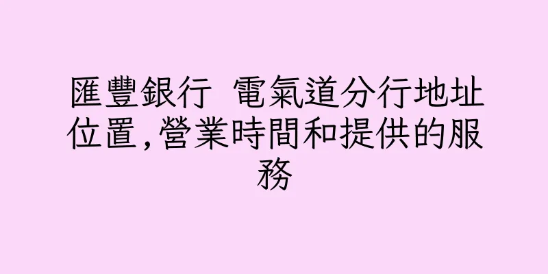 香港匯豐銀行 電氣道分行地址位置,營業時間和提供的服務