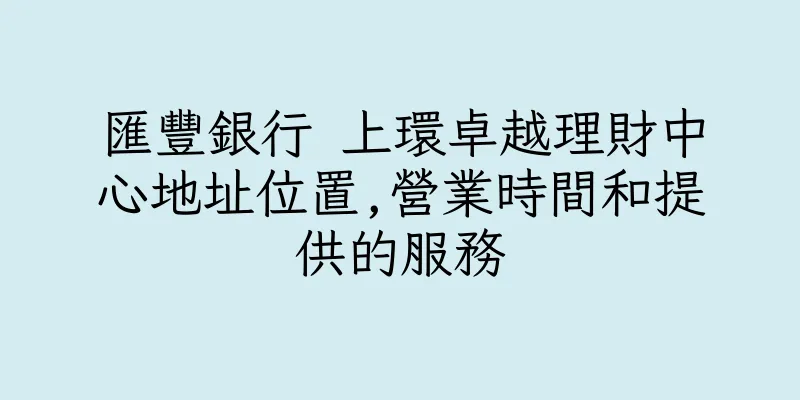 香港匯豐銀行 上環卓越理財中心地址位置,營業時間和提供的服務