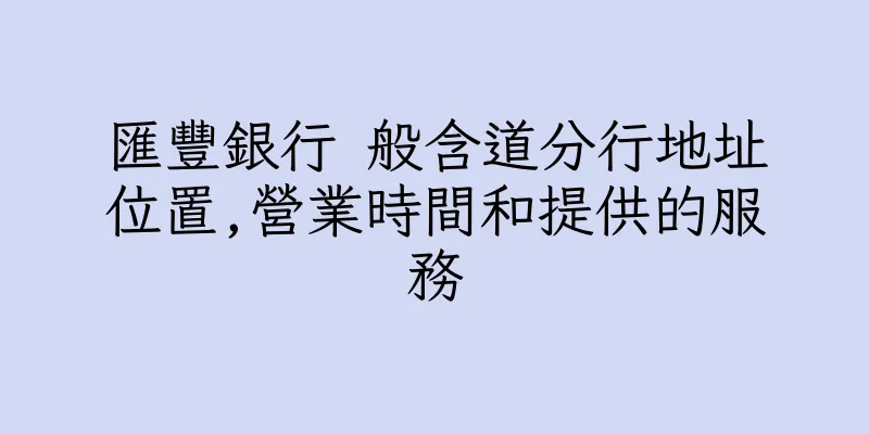 香港匯豐銀行 般含道分行地址位置,營業時間和提供的服務