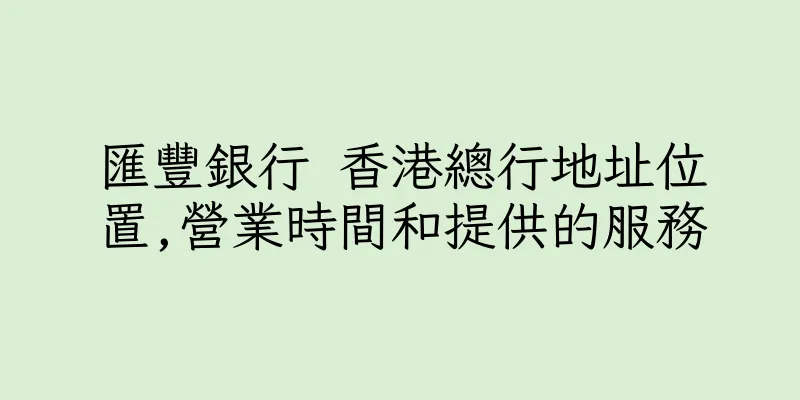 香港匯豐銀行 香港總行地址位置,營業時間和提供的服務