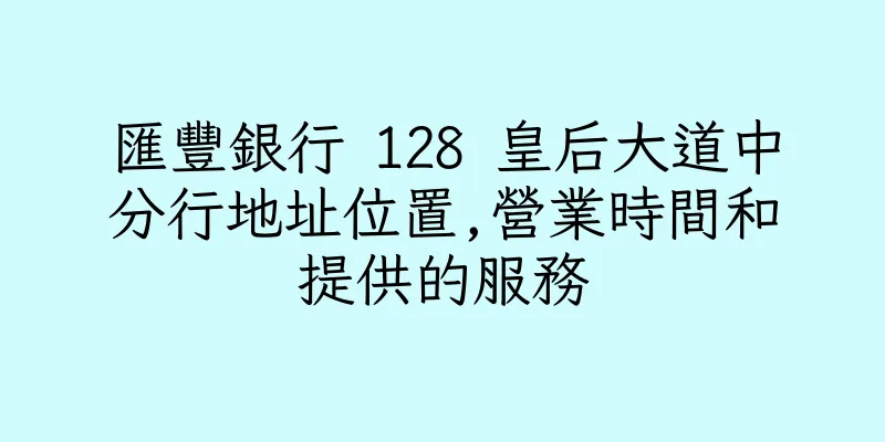 香港匯豐銀行 128 皇后大道中分行地址位置,營業時間和提供的服務
