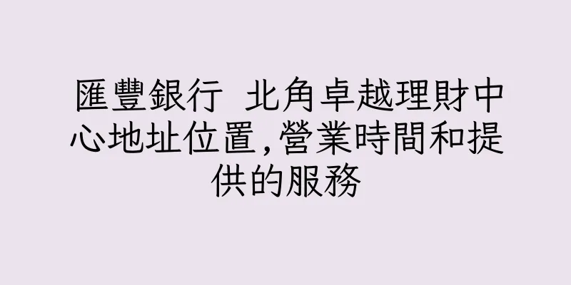 香港匯豐銀行 北角卓越理財中心地址位置,營業時間和提供的服務