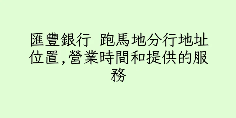 香港匯豐銀行 跑馬地分行地址位置,營業時間和提供的服務