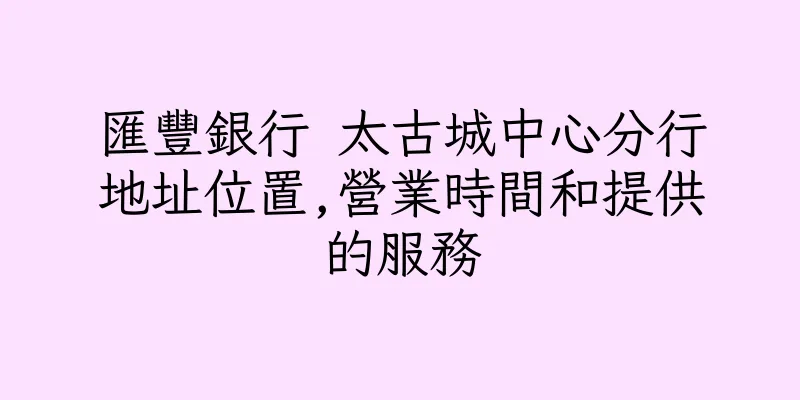 香港匯豐銀行 太古城中心分行地址位置,營業時間和提供的服務