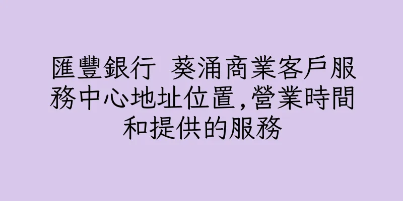 香港匯豐銀行 葵涌商業客戶服務中心地址位置,營業時間和提供的服務