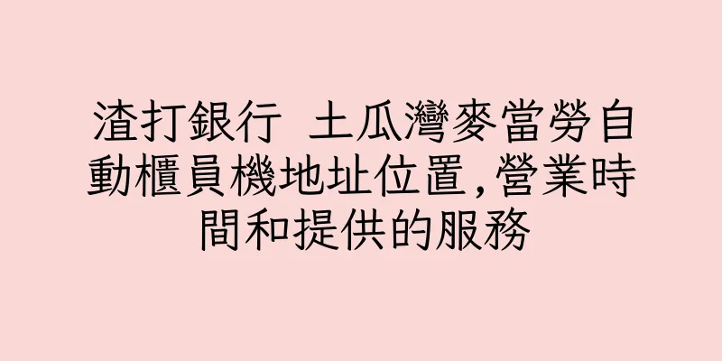 香港渣打銀行 土瓜灣麥當勞自動櫃員機地址位置,營業時間和提供的服務