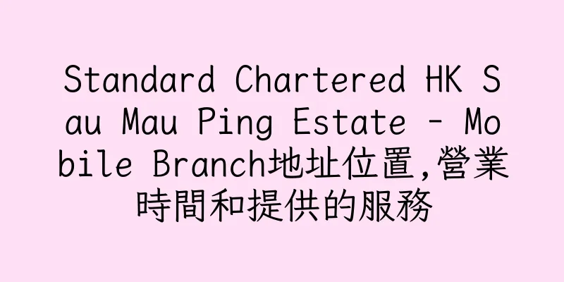 香港Standard Chartered HK Sau Mau Ping Estate - Mobile Branch地址位置,營業時間和提供的服務