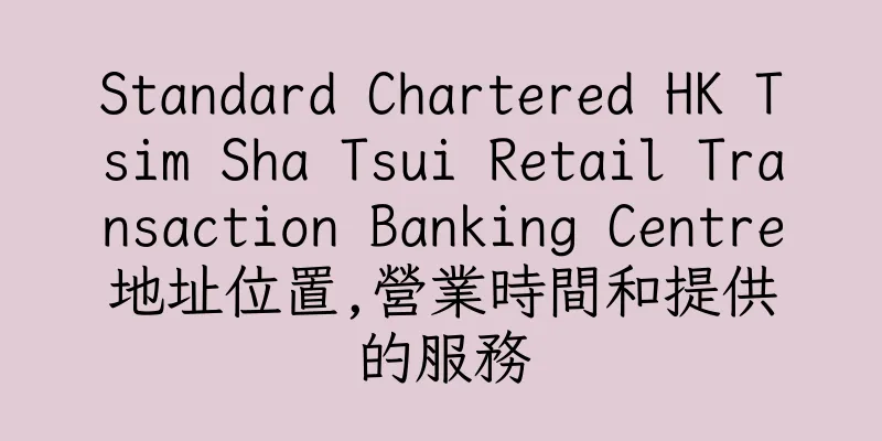 香港Standard Chartered HK Tsim Sha Tsui Retail Transaction Banking Centre地址位置,營業時間和提供的服務