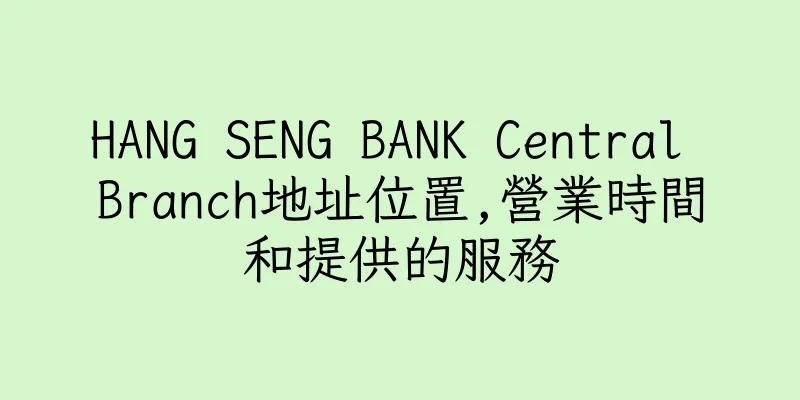 香港HANG SENG BANK Central Branch地址位置,營業時間和提供的服務