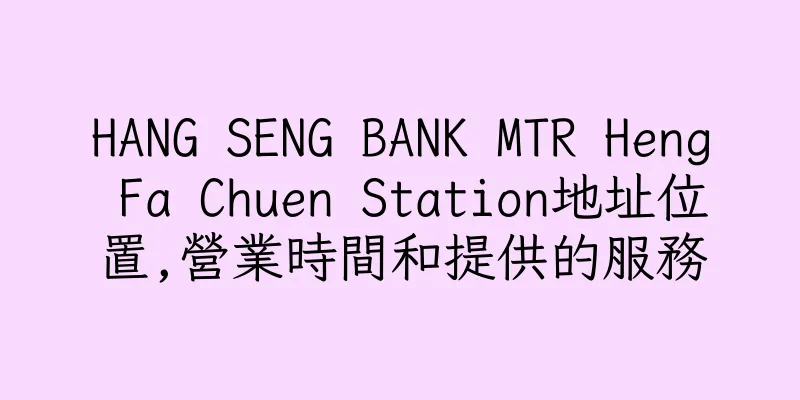 香港HANG SENG BANK MTR Heng Fa Chuen Station地址位置,營業時間和提供的服務