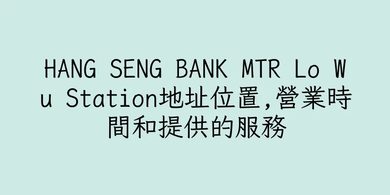 香港HANG SENG BANK MTR Lo Wu Station地址位置,營業時間和提供的服務