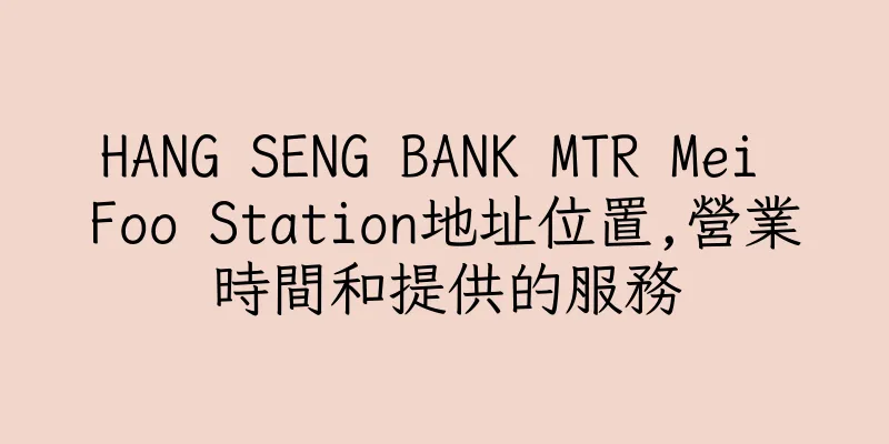 香港HANG SENG BANK MTR Mei Foo Station地址位置,營業時間和提供的服務