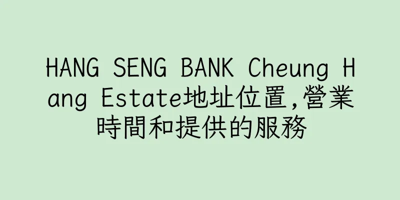 香港HANG SENG BANK Cheung Hang Estate地址位置,營業時間和提供的服務