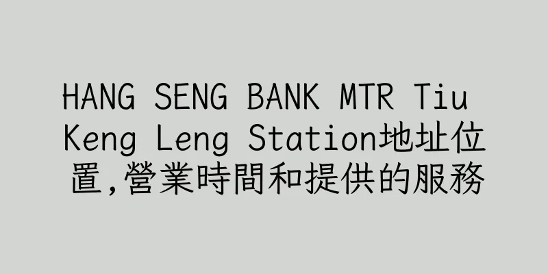 香港HANG SENG BANK MTR Tiu Keng Leng Station地址位置,營業時間和提供的服務