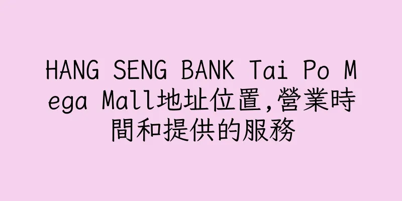 香港HANG SENG BANK Tai Po Mega Mall地址位置,營業時間和提供的服務