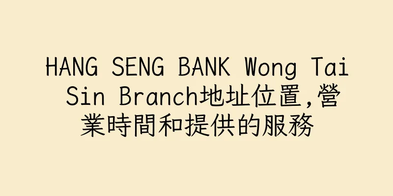 香港HANG SENG BANK Wong Tai Sin Branch地址位置,營業時間和提供的服務