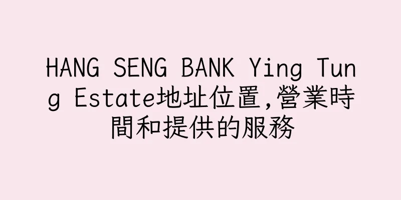 香港HANG SENG BANK Ying Tung Estate地址位置,營業時間和提供的服務