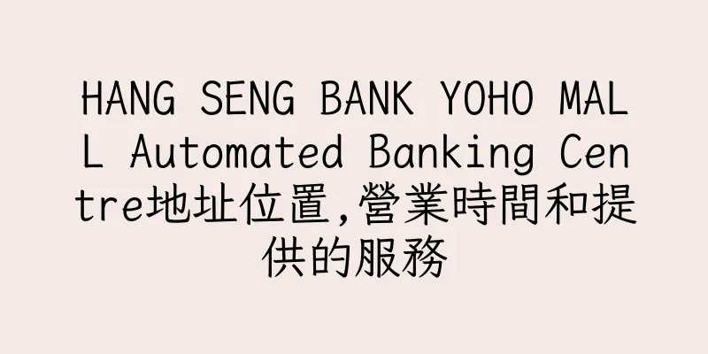 香港HANG SENG BANK YOHO MALL Automated Banking Centre地址位置,營業時間和提供的服務