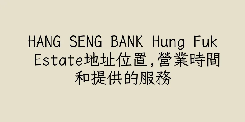 香港HANG SENG BANK Hung Fuk Estate地址位置,營業時間和提供的服務