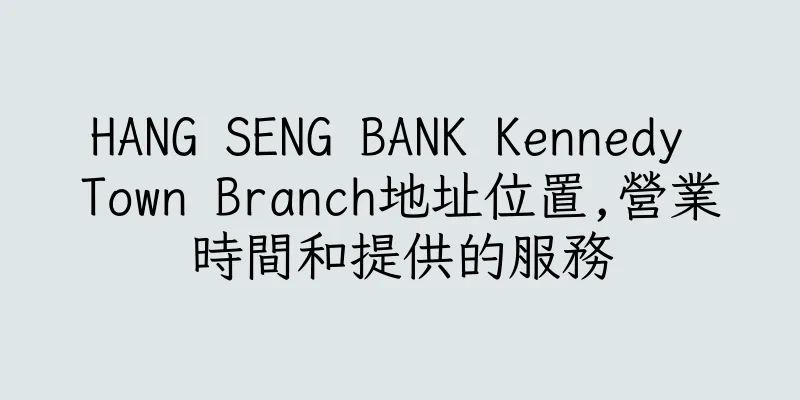 香港HANG SENG BANK Kennedy Town Branch地址位置,營業時間和提供的服務