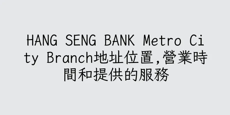香港HANG SENG BANK Metro City Branch地址位置,營業時間和提供的服務