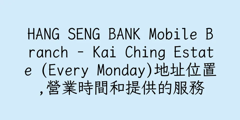 香港HANG SENG BANK Mobile Branch - Kai Ching Estate (Every Monday)地址位置,營業時間和提供的服務