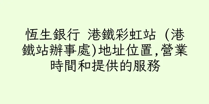 香港恆生銀行 港鐵彩虹站 (港鐵站辦事處)地址位置,營業時間和提供的服務