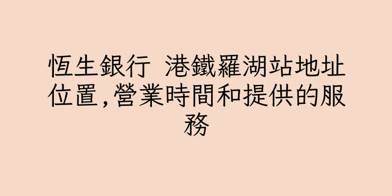 香港恆生銀行 港鐵羅湖站地址位置,營業時間和提供的服務