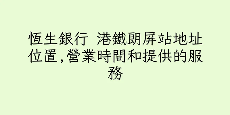 香港恆生銀行 港鐵朗屏站地址位置,營業時間和提供的服務