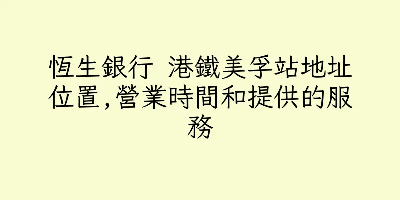 香港恆生銀行 港鐵美孚站地址位置,營業時間和提供的服務