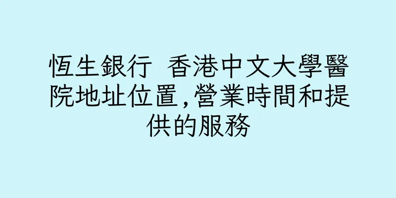 香港恆生銀行 香港中文大學醫院地址位置,營業時間和提供的服務