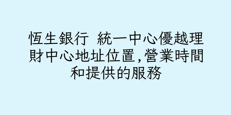 香港恆生銀行 統一中心優越理財中心地址位置,營業時間和提供的服務