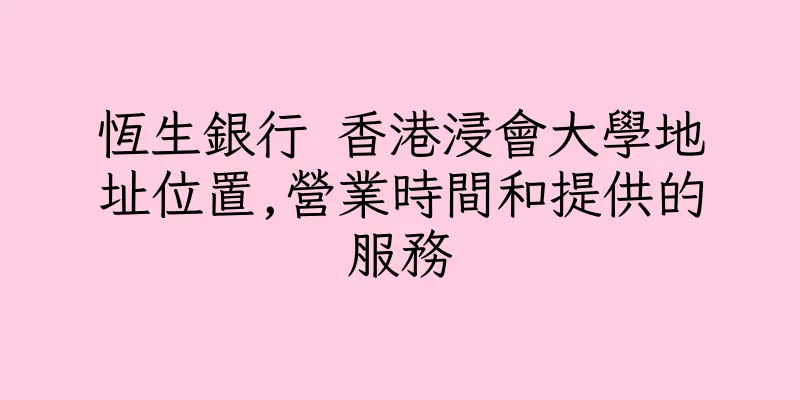 香港恆生銀行 香港浸會大學地址位置,營業時間和提供的服務